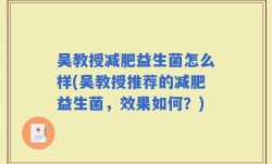 吴教授减肥益生菌怎么样(吴教授推荐的减肥益生菌，效果如何？)