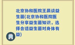 北京协和医院王晨谈益生菌(北京协和医院医生分享益生菌知识，选择合适益生菌对身体有益)