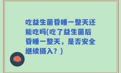 吃益生菌昏睡一整天还能吃吗(吃了益生菌后昏睡一整天，是否安全继续摄入？)