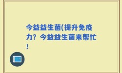 今益益生菌(提升免疫力？今益益生菌来帮忙！