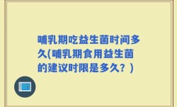 哺乳期吃益生菌时间多久(哺乳期食用益生菌的建议时限是多久？)