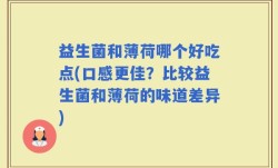 益生菌和薄荷哪个好吃点(口感更佳？比较益生菌和薄荷的味道差异)