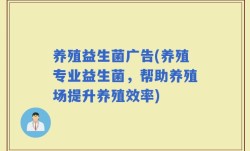 养殖益生菌广告(养殖专业益生菌，帮助养殖场提升养殖效率)