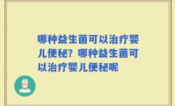 哪种益生菌可以治疗婴儿便秘？哪种益生菌可以治疗婴儿便秘呢