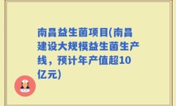 南昌益生菌项目(南昌建设大规模益生菌生产线，预计年产值超10亿元)