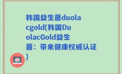 韩国益生菌duolacgold(韩国DuolacGold益生菌：带来健康权威认证)
