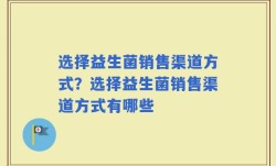 选择益生菌销售渠道方式？选择益生菌销售渠道方式有哪些