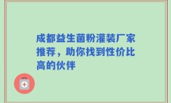 成都益生菌粉灌装厂家推荐，助你找到性价比高的伙伴