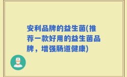 安利品牌的益生菌(推荐一款好用的益生菌品牌，增强肠道健康)
