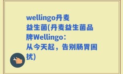 wellingo丹麦益生菌(丹麦益生菌品牌Wellingo：从今天起，告别肠胃困扰)