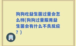狗狗吃益生菌过量会怎么样(狗狗过量服用益生菌会有什么不良反应？)