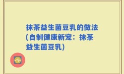 抹茶益生菌豆乳的做法(自制健康新宠：抹茶益生菌豆乳)
