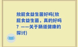 放屁食益生菌好吗(放屁食益生菌，真的好吗？——关于肠道健康的探讨)