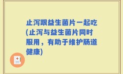 止泻跟益生菌片一起吃(止泻与益生菌片同时服用，有助于维护肠道健康)