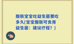 腹胀宝宝吃益生菌要吃多久(宝宝腹胀可食用益生菌：建议疗程？)
