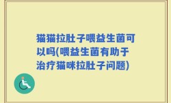 猫猫拉肚子喂益生菌可以吗(喂益生菌有助于治疗猫咪拉肚子问题)