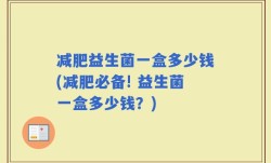 减肥益生菌一盒多少钱(减肥必备! 益生菌一盒多少钱？)