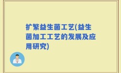 扩繁益生菌工艺(益生菌加工工艺的发展及应用研究)