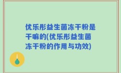 优乐彤益生菌冻干粉是干嘛的(优乐彤益生菌冻干粉的作用与功效)