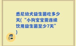 悉尼幼犬益生菌吃多少天(“小狗宝宝需连续饮用益生菌至少7天”)