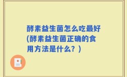 酵素益生菌怎么吃最好(酵素益生菌正确的食用方法是什么？)