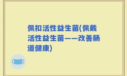 佩扣活性益生菌(佩戴活性益生菌——改善肠道健康)