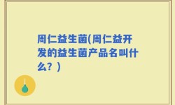 周仁益生菌(周仁益开发的益生菌产品名叫什么？)