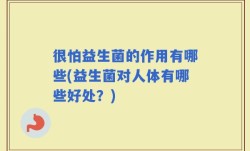 很怕益生菌的作用有哪些(益生菌对人体有哪些好处？)