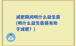 减肥期间喝什么益生菌(喝什么益生菌最有助于减肥？)