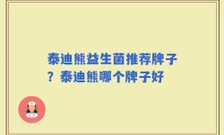 泰迪熊益生菌推荐牌子？泰迪熊哪个牌子好