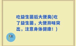 吃益生菌后大便臭(吃了益生菌，大便异味突出，注意身体健康！)