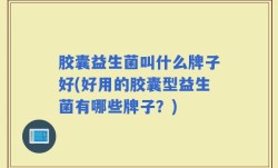 胶囊益生菌叫什么牌子好(好用的胶囊型益生菌有哪些牌子？)