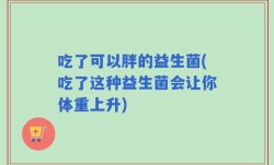 吃了可以胖的益生菌(吃了这种益生菌会让你体重上升)