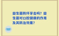 益生菌防坏牙齿吗？益生菌对口腔健康的作用及其防治效果？