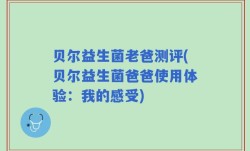 贝尔益生菌老爸测评(贝尔益生菌爸爸使用体验：我的感受)