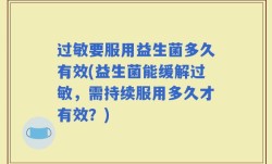 过敏要服用益生菌多久有效(益生菌能缓解过敏，需持续服用多久才有效？)