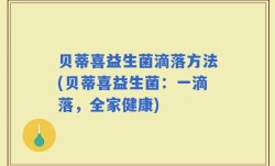贝蒂喜益生菌滴落方法(贝蒂喜益生菌：一滴落，全家健康)
