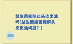 益生菌能防止头皮出油吗(益生菌能否缓解头皮出油问题？)