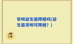 常喝益生菌降糖吗(益生菌常喝可降糖？)