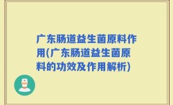 广东肠道益生菌原料作用(广东肠道益生菌原料的功效及作用解析)
