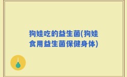 狗娃吃的益生菌(狗娃食用益生菌保健身体)