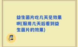 益生菌片吃几天见效果啊(服用几天后看到益生菌片的效果)