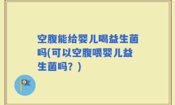 空腹能给婴儿喝益生菌吗(可以空腹喂婴儿益生菌吗？)