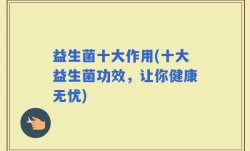 益生菌十大作用(十大益生菌功效，让你健康无忧)