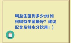 喝益生菌到多少水(如何喝益生菌最好？建议配合足够水分饮用！)