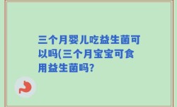 三个月婴儿吃益生菌可以吗(三个月宝宝可食用益生菌吗？