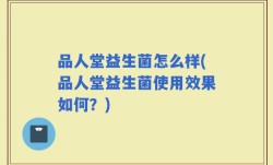 品人堂益生菌怎么样(品人堂益生菌使用效果如何？)