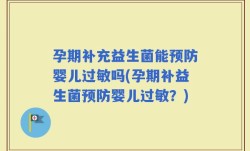 孕期补充益生菌能预防婴儿过敏吗(孕期补益生菌预防婴儿过敏？)