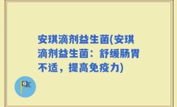 安琪滴剂益生菌(安琪滴剂益生菌：舒缓肠胃不适，提高免疫力)