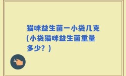 猫咪益生菌一小袋几克(小袋猫咪益生菌重量多少？)